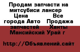 Продам запчасти на митсубиси лансер6 › Цена ­ 30 000 - Все города Авто » Продажа запчастей   . Ханты-Мансийский,Урай г.